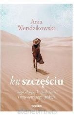 Ania Wendzikowska-Ku szczęściu. Moja droga do spełnienia...