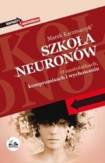Marek Kaczmarzyk-Szkoła neuronów. O nastolatkach, kompromisach i wychowaniu