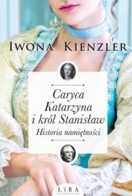 Iwona Kienzler-Caryca Katarzyna i król Stanisław. Historia namiętności