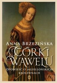 Anna Brzezińska-Córki Wawelu. Opowieść o jagiellońskich królewnach