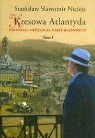 Stanisław Sławomir Nicieja-Kresowa Atlantyda. Historia i mitologia miast kresowych