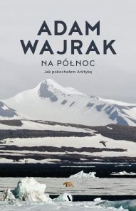 Adam Wajrak-[PL]Na Północ : jak pokochałem Arktykę